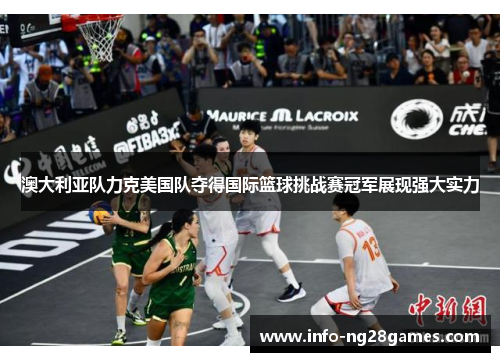澳大利亚队力克美国队夺得国际篮球挑战赛冠军展现强大实力