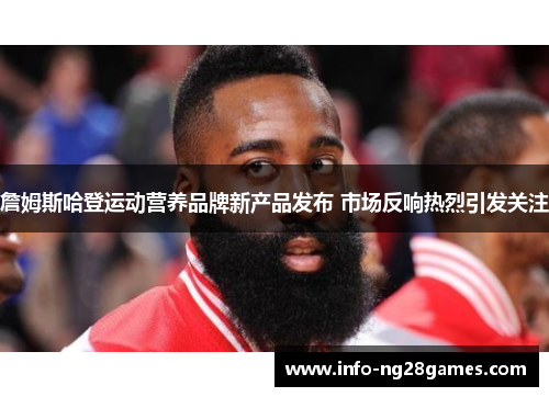 詹姆斯哈登运动营养品牌新产品发布 市场反响热烈引发关注