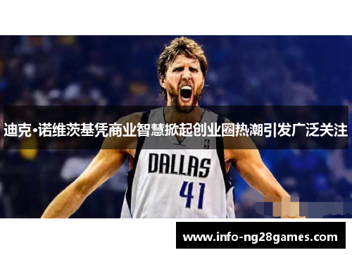 迪克·诺维茨基凭商业智慧掀起创业圈热潮引发广泛关注