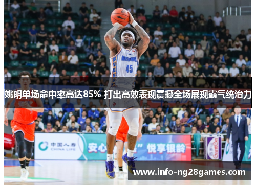 姚明单场命中率高达85% 打出高效表现震撼全场展现霸气统治力