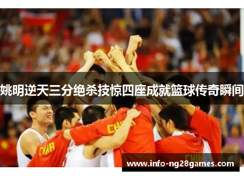 姚明逆天三分绝杀技惊四座成就篮球传奇瞬间