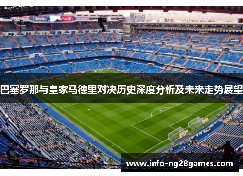 巴塞罗那与皇家马德里对决历史深度分析及未来走势展望