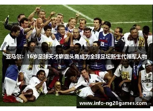 亚马尔：16岁足球天才崭露头角成为全球足坛新生代领军人物