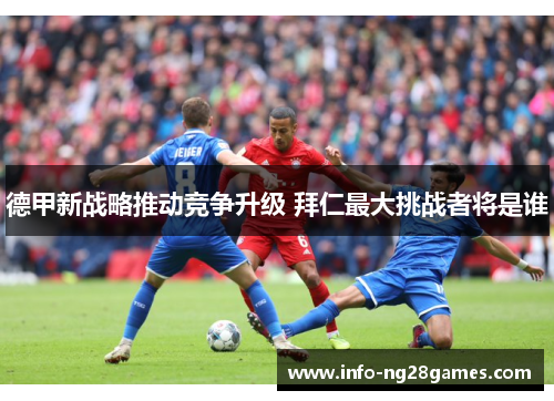 德甲新战略推动竞争升级 拜仁最大挑战者将是谁