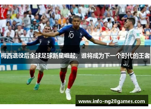 梅西退役后全球足球新星崛起，谁将成为下一个时代的王者