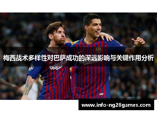 梅西战术多样性对巴萨成功的深远影响与关键作用分析