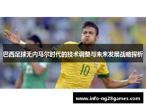 巴西足球无内马尔时代的技术调整与未来发展战略探析
