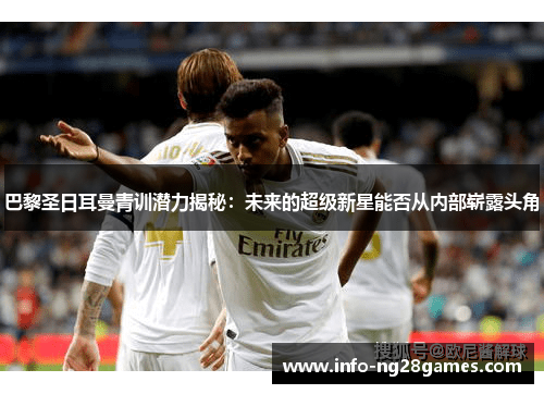 巴黎圣日耳曼青训潜力揭秘：未来的超级新星能否从内部崭露头角
