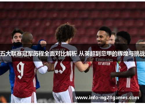 五大联赛冠军历程全面对比解析 从英超到意甲的辉煌与挑战