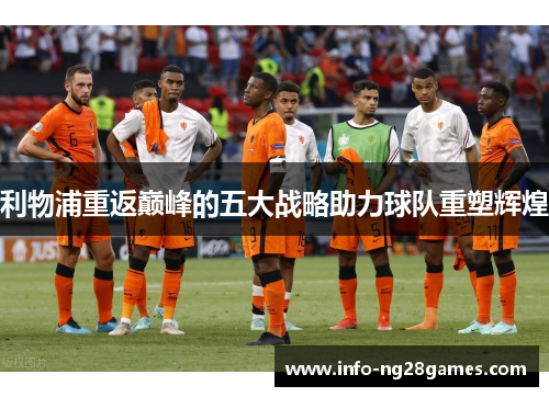 利物浦重返巅峰的五大战略助力球队重塑辉煌