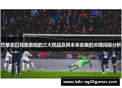 巴黎圣日耳曼面临的三大挑战及其未来发展的关键问题分析