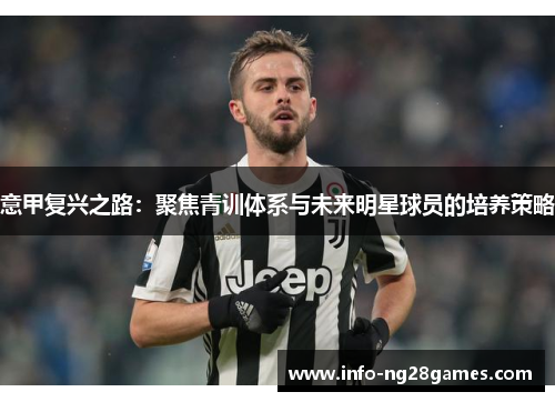 意甲复兴之路：聚焦青训体系与未来明星球员的培养策略