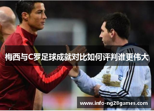 梅西与C罗足球成就对比如何评判谁更伟大