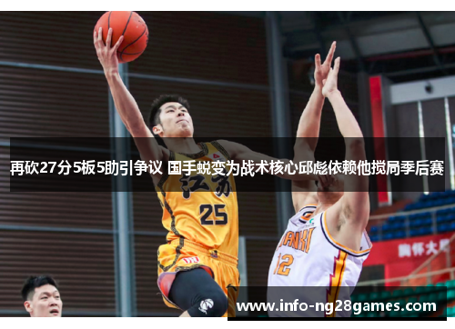 再砍27分5板5助引争议 国手蜕变为战术核心邱彪依赖他搅局季后赛