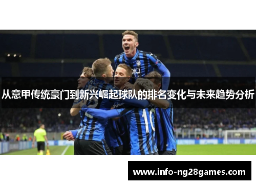 从意甲传统豪门到新兴崛起球队的排名变化与未来趋势分析