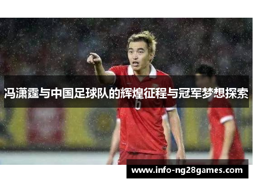 冯潇霆与中国足球队的辉煌征程与冠军梦想探索