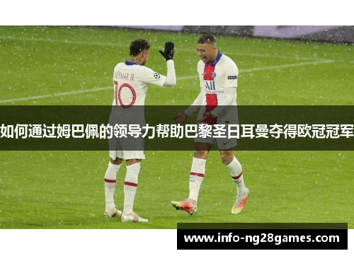 如何通过姆巴佩的领导力帮助巴黎圣日耳曼夺得欧冠冠军