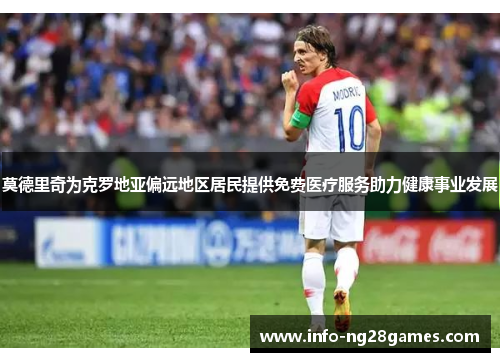 莫德里奇为克罗地亚偏远地区居民提供免费医疗服务助力健康事业发展