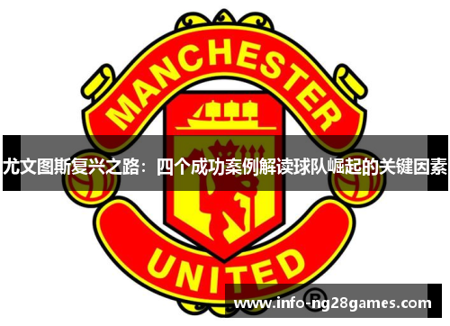 尤文图斯复兴之路：四个成功案例解读球队崛起的关键因素