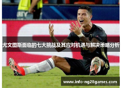 尤文图斯面临的七大挑战及其应对机遇与解决策略分析