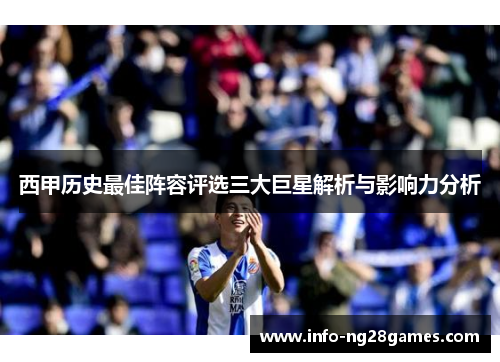 西甲历史最佳阵容评选三大巨星解析与影响力分析