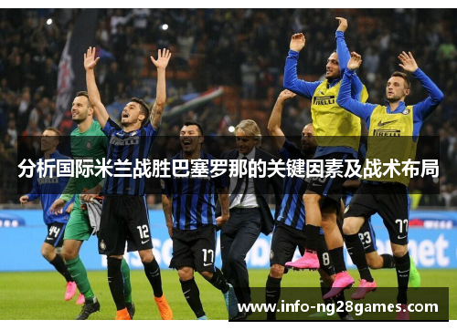 分析国际米兰战胜巴塞罗那的关键因素及战术布局