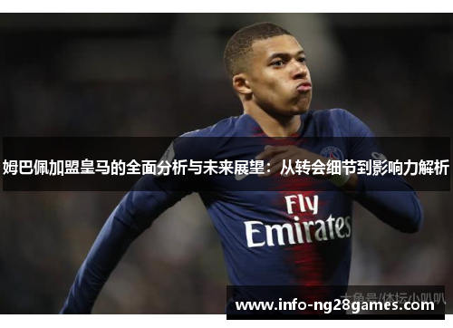 姆巴佩加盟皇马的全面分析与未来展望：从转会细节到影响力解析