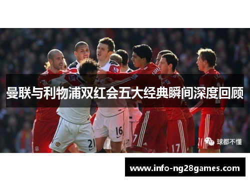 曼联与利物浦双红会五大经典瞬间深度回顾