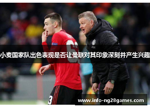 小麦国家队出色表现是否让曼联对其印象深刻并产生兴趣