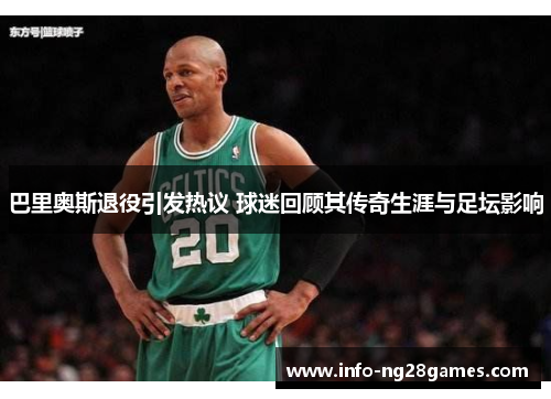 巴里奥斯退役引发热议 球迷回顾其传奇生涯与足坛影响