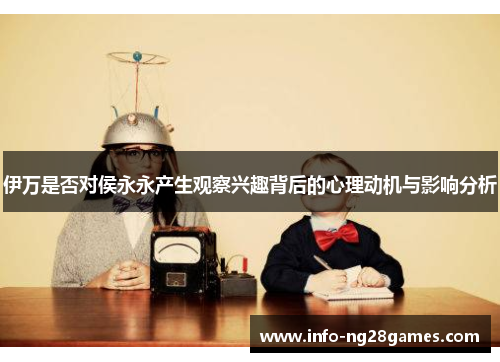 伊万是否对侯永永产生观察兴趣背后的心理动机与影响分析