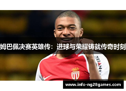 姆巴佩决赛英雄传：进球与荣耀铸就传奇时刻