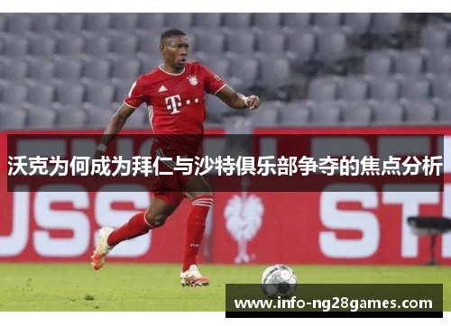 沃克为何成为拜仁与沙特俱乐部争夺的焦点分析