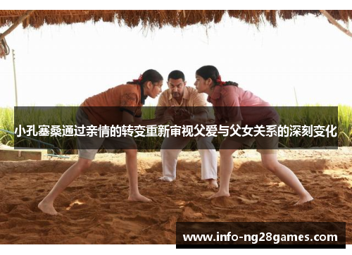 小孔塞桑通过亲情的转变重新审视父爱与父女关系的深刻变化