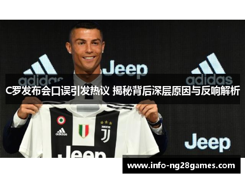 C罗发布会口误引发热议 揭秘背后深层原因与反响解析