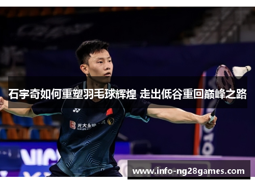 石宇奇如何重塑羽毛球辉煌 走出低谷重回巅峰之路