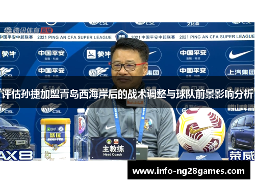 评估孙捷加盟青岛西海岸后的战术调整与球队前景影响分析