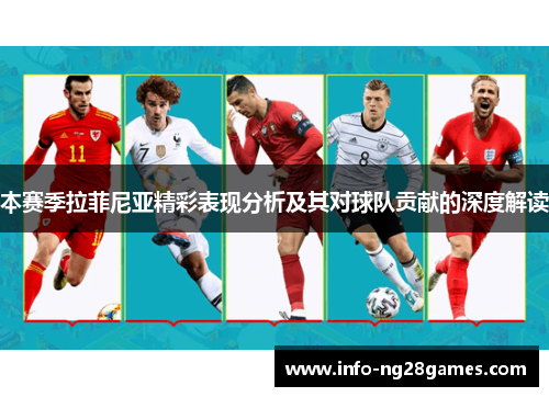 本赛季拉菲尼亚精彩表现分析及其对球队贡献的深度解读