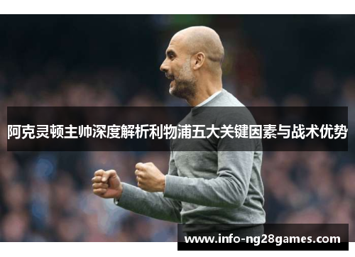 阿克灵顿主帅深度解析利物浦五大关键因素与战术优势