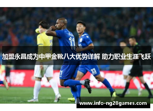 加盟永昌成为中甲金靴八大优势详解 助力职业生涯飞跃