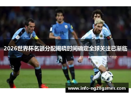 2026世界杯名额分配揭晓时间确定全球关注已渐临