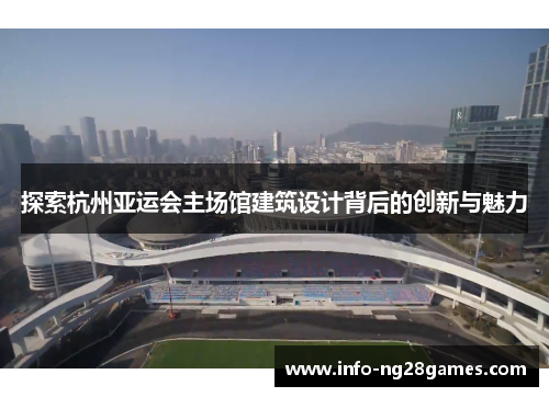 探索杭州亚运会主场馆建筑设计背后的创新与魅力