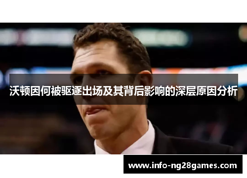 沃顿因何被驱逐出场及其背后影响的深层原因分析