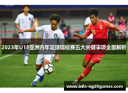 2023年U18亚洲青年足球锦标赛五大关键事项全面解析