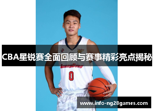 CBA星锐赛全面回顾与赛事精彩亮点揭秘