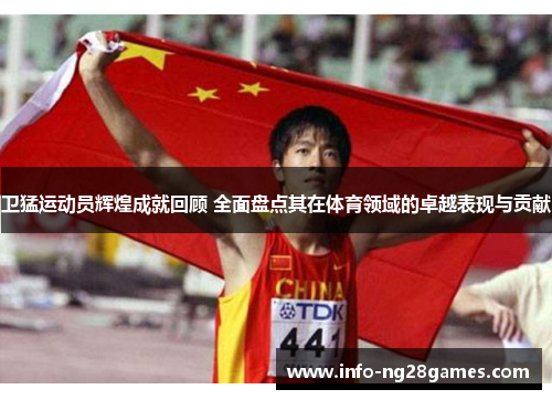 卫猛运动员辉煌成就回顾 全面盘点其在体育领域的卓越表现与贡献