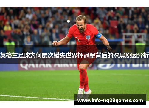 英格兰足球为何屡次错失世界杯冠军背后的深层原因分析