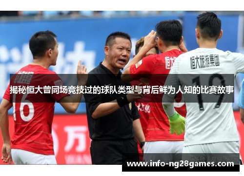揭秘恒大曾同场竞技过的球队类型与背后鲜为人知的比赛故事