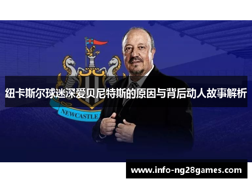 纽卡斯尔球迷深爱贝尼特斯的原因与背后动人故事解析