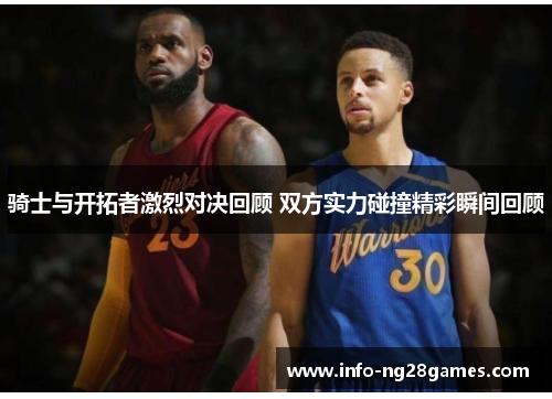 骑士与开拓者激烈对决回顾 双方实力碰撞精彩瞬间回顾